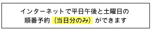 インターネットで平日午後と土曜日の順番予約(当日のみ)ができます
